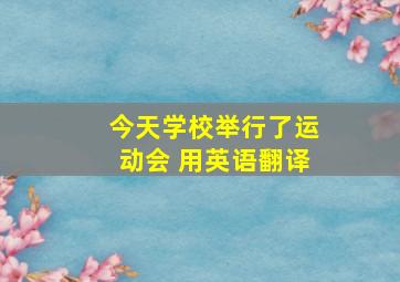 今天学校举行了运动会 用英语翻译